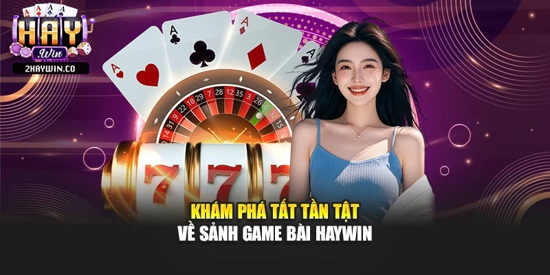 Khám phá tất tần tật về sảnh game bài Haywin