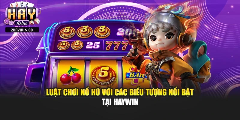 Luật chơi nổ hũ với các biểu tượng nổi bật tại haywin