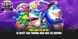 Mẹo Bắn Cá Ăn Xu – Bí Quyết Săn Thưởng Hiệu Quả Tại Haywin