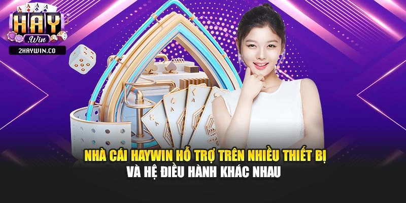 Nhà cái Haywin hỗ trợ trên nhiều thiết bị và hệ điều hành khác nhau