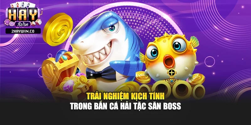 Trải nghiệm kịch tính trong bắn cá hải tặc săn boss