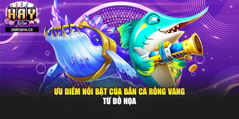 Ưu điểm nổi bật của bắn cá rồng vàng từ đồ họa